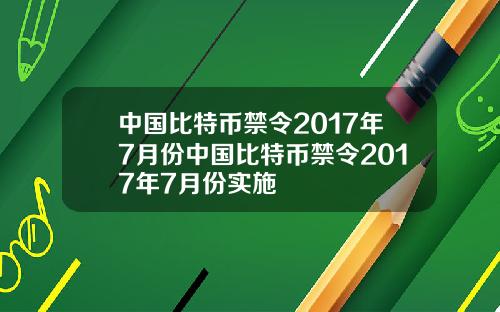 中国比特币禁令2017年7月份中国比特币禁令2017年7月份实施
