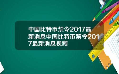 中国比特币禁令2017最新消息中国比特币禁令2017最新消息视频