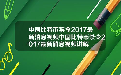 中国比特币禁令2017最新消息视频中国比特币禁令2017最新消息视频讲解
