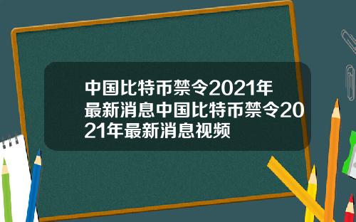 中国比特币禁令2021年最新消息中国比特币禁令2021年最新消息视频