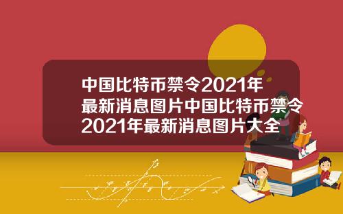 中国比特币禁令2021年最新消息图片中国比特币禁令2021年最新消息图片大全
