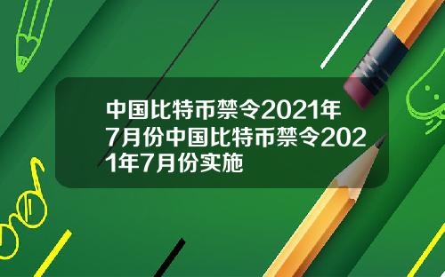中国比特币禁令2021年7月份中国比特币禁令2021年7月份实施