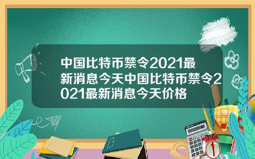 中国比特币禁令2021最新消息今天中国比特币禁令2021最新消息今天价格