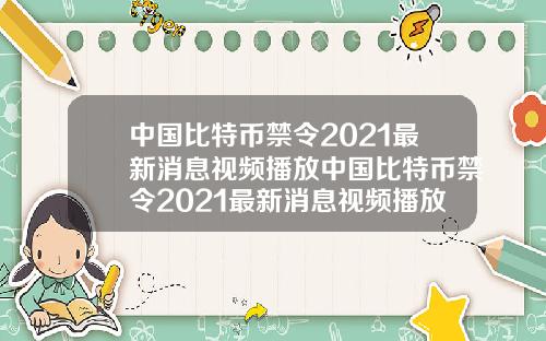 中国比特币禁令2021最新消息视频播放中国比特币禁令2021最新消息视频播放时间