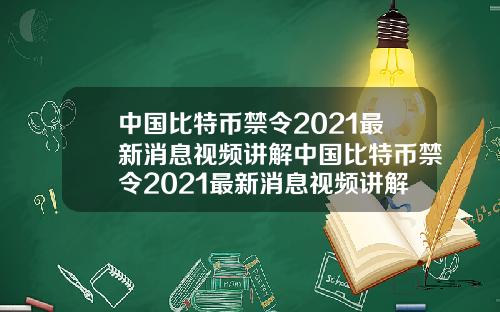 中国比特币禁令2021最新消息视频讲解中国比特币禁令2021最新消息视频讲解大全