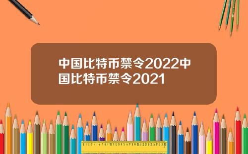 中国比特币禁令2022中国比特币禁令2021