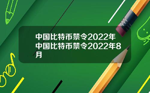 中国比特币禁令2022年中国比特币禁令2022年8月