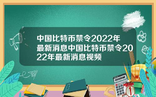 中国比特币禁令2022年最新消息中国比特币禁令2022年最新消息视频