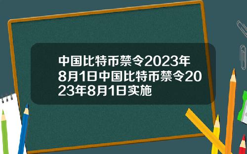 中国比特币禁令2023年8月1日中国比特币禁令2023年8月1日实施