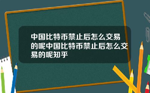 中国比特币禁止后怎么交易的呢中国比特币禁止后怎么交易的呢知乎
