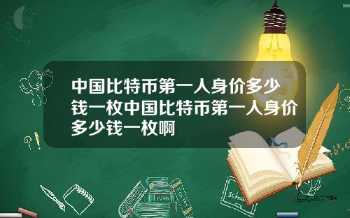 中国比特币第一人身价多少钱一枚中国比特币第一人身价多少钱一枚啊