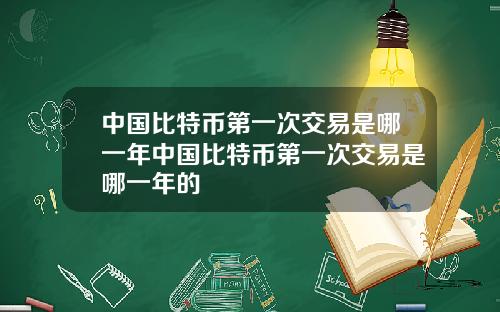 中国比特币第一次交易是哪一年中国比特币第一次交易是哪一年的