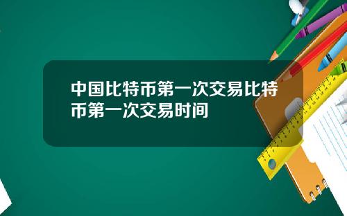 中国比特币第一次交易比特币第一次交易时间