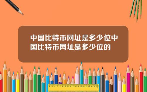 中国比特币网址是多少位中国比特币网址是多少位的