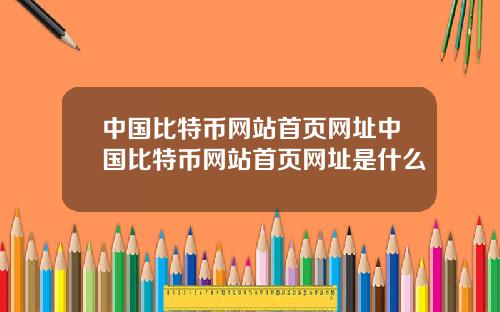 中国比特币网站首页网址中国比特币网站首页网址是什么