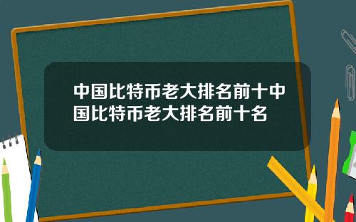 中国比特币老大排名前十中国比特币老大排名前十名