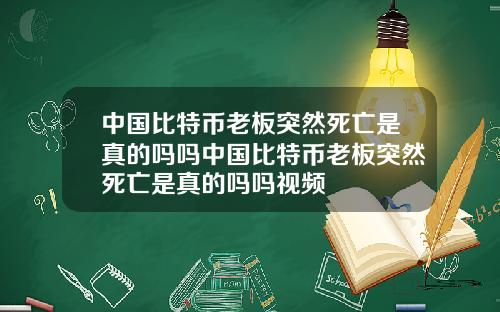 中国比特币老板突然死亡是真的吗吗中国比特币老板突然死亡是真的吗吗视频