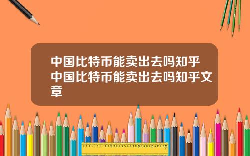中国比特币能卖出去吗知乎中国比特币能卖出去吗知乎文章