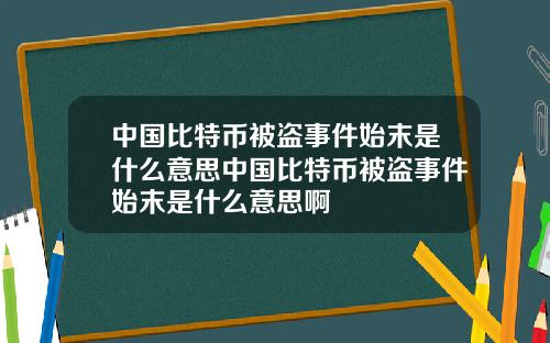 中国比特币被盗事件始末是什么意思中国比特币被盗事件始末是什么意思啊