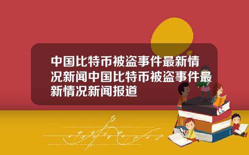 中国比特币被盗事件最新情况新闻中国比特币被盗事件最新情况新闻报道