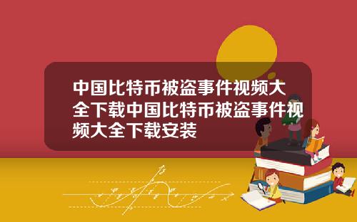 中国比特币被盗事件视频大全下载中国比特币被盗事件视频大全下载安装