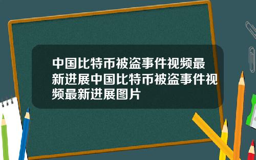 中国比特币被盗事件视频最新进展中国比特币被盗事件视频最新进展图片