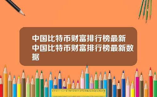 中国比特币财富排行榜最新中国比特币财富排行榜最新数据
