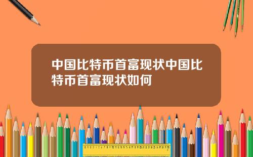 中国比特币首富现状中国比特币首富现状如何