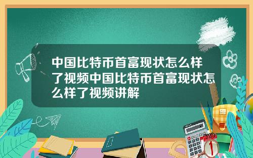 中国比特币首富现状怎么样了视频中国比特币首富现状怎么样了视频讲解