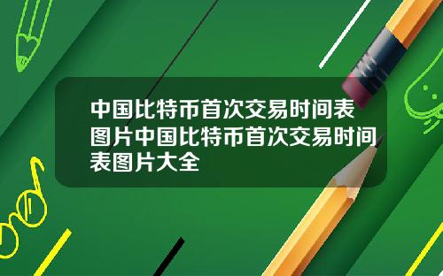 中国比特币首次交易时间表图片中国比特币首次交易时间表图片大全