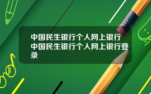 中国民生银行个人网上银行中国民生银行个人网上银行登录