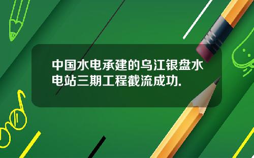 中国水电承建的乌江银盘水电站三期工程截流成功.