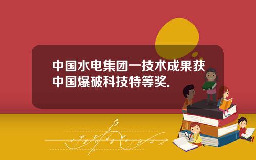 中国水电集团一技术成果获中国爆破科技特等奖.