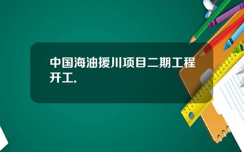 中国海油援川项目二期工程开工.
