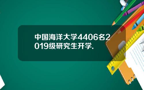 中国海洋大学4406名2019级研究生开学.