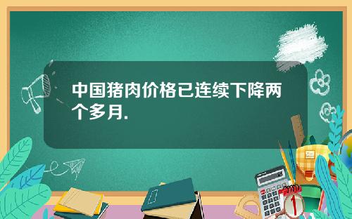 中国猪肉价格已连续下降两个多月.