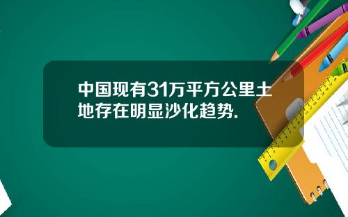 中国现有31万平方公里土地存在明显沙化趋势.