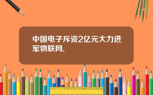 中国电子斥资2亿元大力进军物联网.