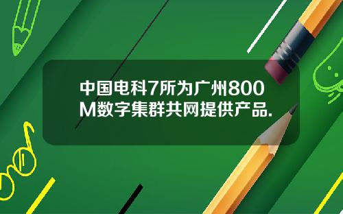 中国电科7所为广州800M数字集群共网提供产品.