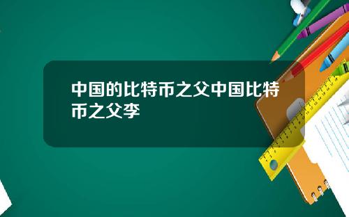 中国的比特币之父中国比特币之父李