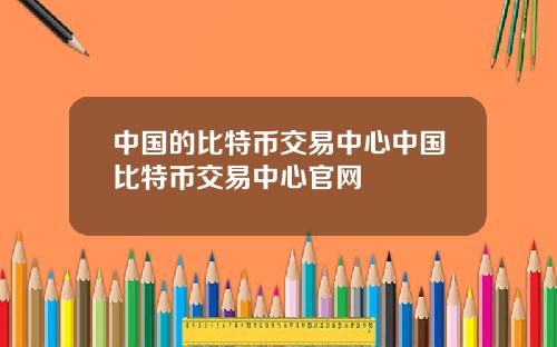 中国的比特币交易中心中国比特币交易中心官网