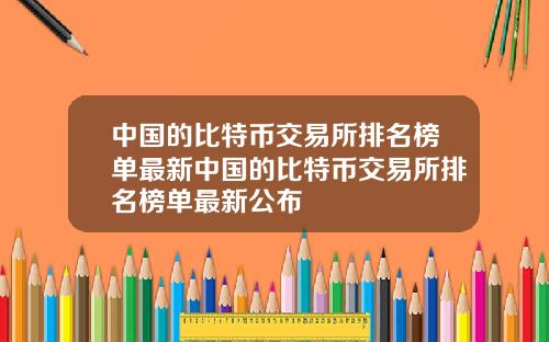中国的比特币交易所排名榜单最新中国的比特币交易所排名榜单最新公布