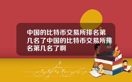 中国的比特币交易所排名第几名了中国的比特币交易所排名第几名了啊