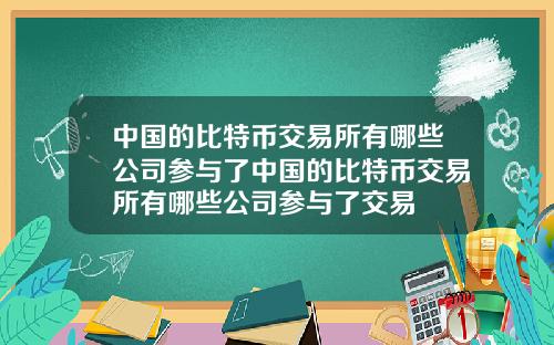 中国的比特币交易所有哪些公司参与了中国的比特币交易所有哪些公司参与了交易