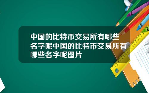 中国的比特币交易所有哪些名字呢中国的比特币交易所有哪些名字呢图片