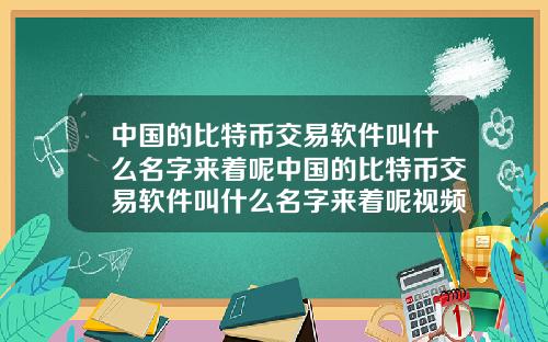 中国的比特币交易软件叫什么名字来着呢中国的比特币交易软件叫什么名字来着呢视频