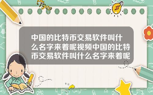 中国的比特币交易软件叫什么名字来着呢视频中国的比特币交易软件叫什么名字来着呢视频讲解
