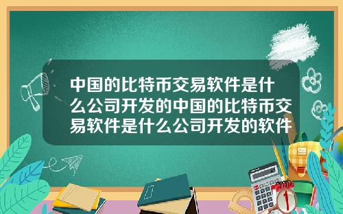 中国的比特币交易软件是什么公司开发的中国的比特币交易软件是什么公司开发的软件