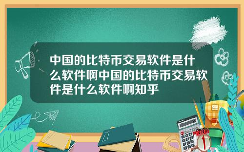 中国的比特币交易软件是什么软件啊中国的比特币交易软件是什么软件啊知乎