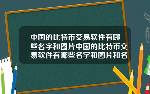 中国的比特币交易软件有哪些名字和图片中国的比特币交易软件有哪些名字和图片和名字